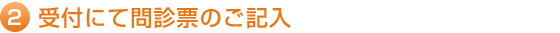 2.受付にて問診票のご記入